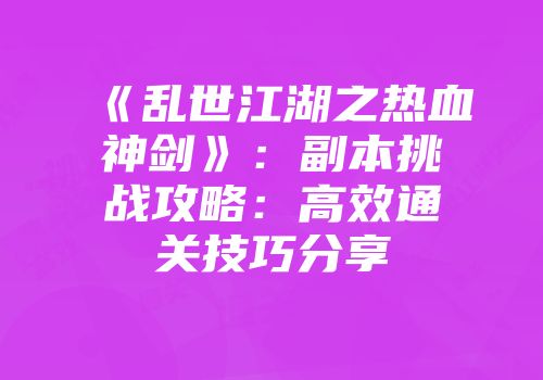 《乱世江湖之热血神剑》：副本挑战攻略：高效通关技巧分享