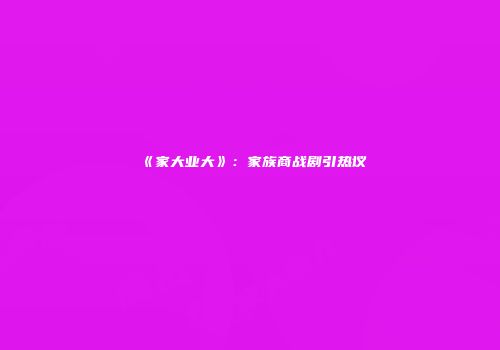 《家大业大》：家族商战剧引热议