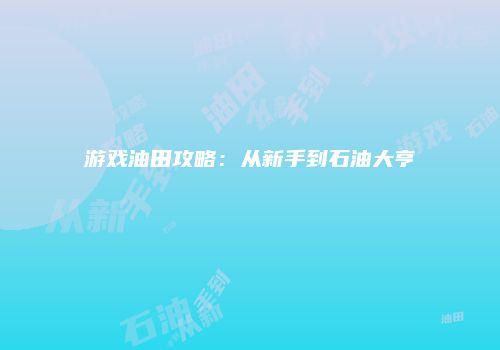 游戏油田攻略：从新手到石油大亨