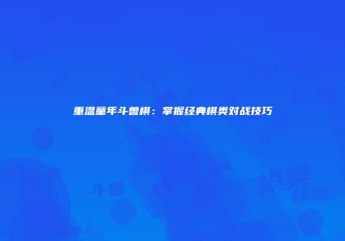 重温童年斗兽棋：掌握经典棋类对战技巧