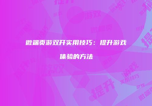 微端页游双开实用技巧:提升游戏体验的方法