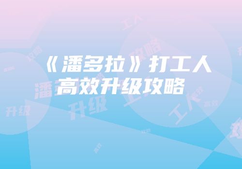 《潘多拉》打工人高效升级攻略