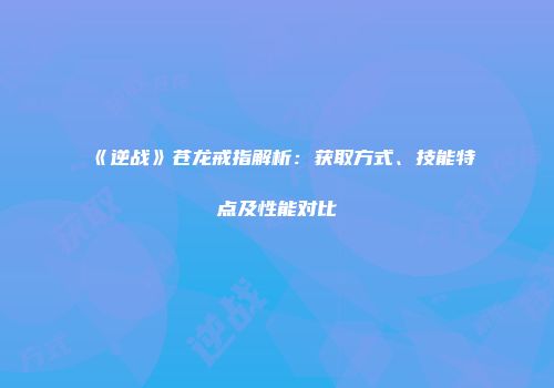 《逆战》苍龙戒指解析：获取方式、技能特点及性能对比
