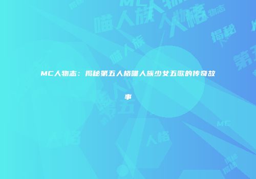 MC人物志：揭秘第五人格喵人族少女五歌的传奇故事