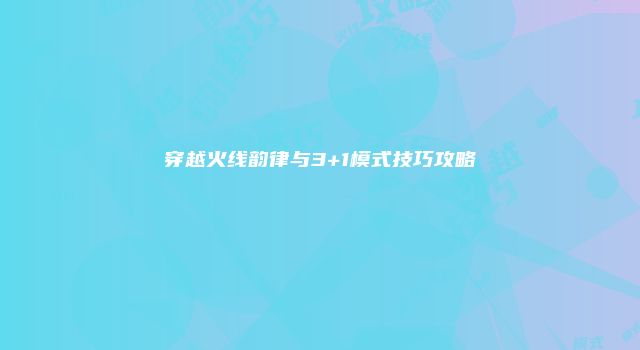 穿越火线韵律与3+1模式技巧攻略