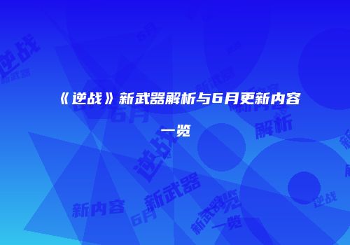《逆战》新武器解析与6月更新内容一览
