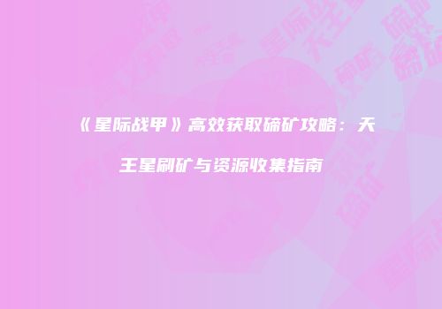 《星际战甲》高效获取碲矿攻略：天王星刷矿与资源收集指南