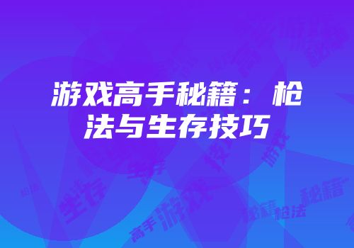 游戏高手秘籍：枪法与生存技巧