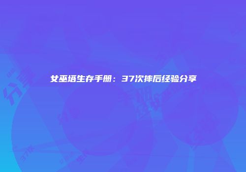 女巫塔生存手册：37次摔后经验分享