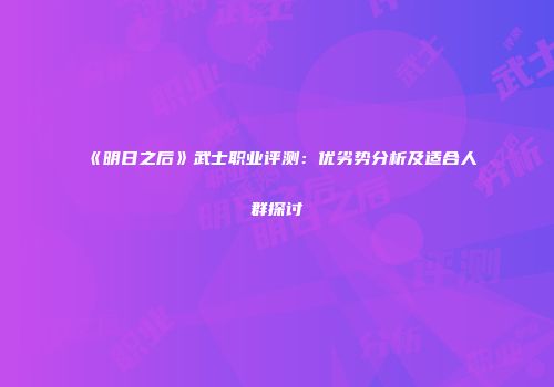 《明日之后》武士职业评测：优劣势分析及适合人群探讨