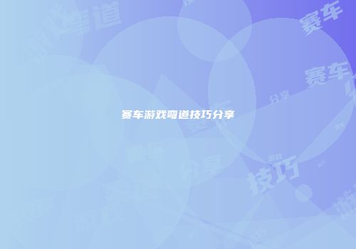 赛车游戏弯道技巧分享