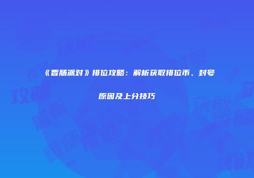 《香肠派对》排位攻略：解析获取排位币、封号原因及上分技巧