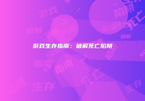 游戏生存指南：破解死亡陷阱