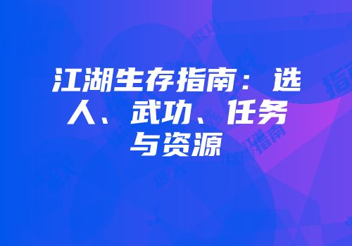 江湖生存指南：选人、武功、任务与资源
