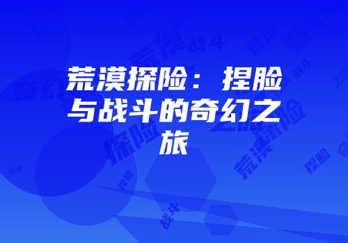 荒漠探险：捏脸与战斗的奇幻之旅