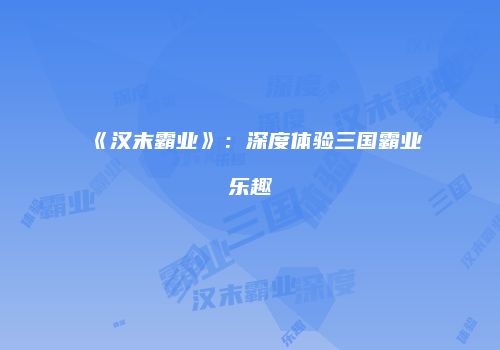 《汉末霸业》：深度体验三国霸业乐趣