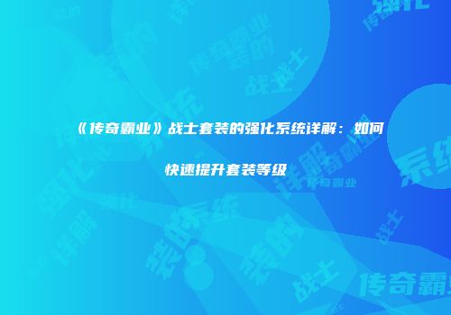 《传奇霸业》战士套装的强化系统详解：如何快速提升套装等级