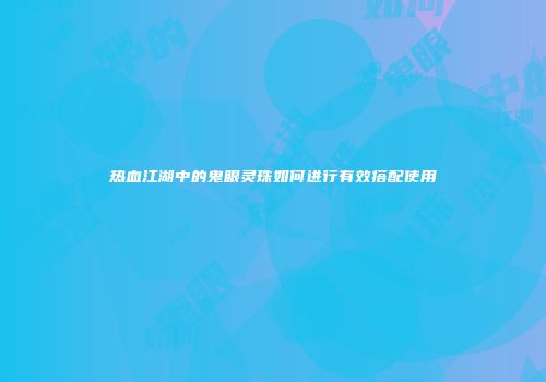 热血江湖中的鬼眼灵珠如何进行有效搭配使用
