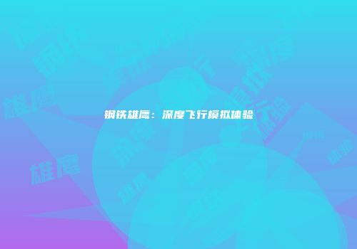 钢铁雄鹰：深度飞行模拟体验