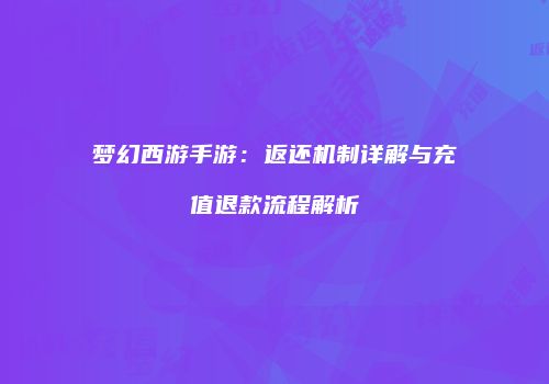 梦幻西游手游：返还机制详解与充值退款流程解析