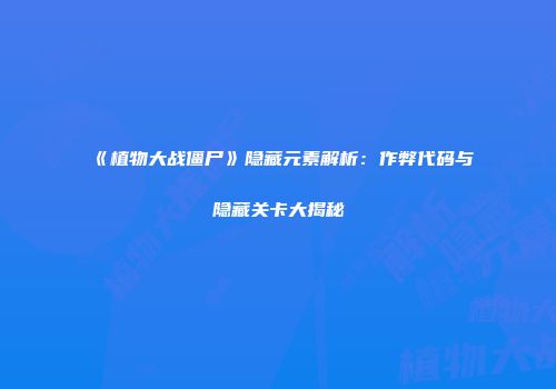 《植物大战僵尸》隐藏元素解析：作弊代码与隐藏关卡大揭秘