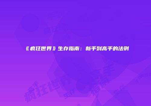 《疯狂世界》生存指南：新手到高手的法则