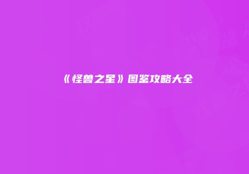 《怪兽之星》图鉴攻略大全