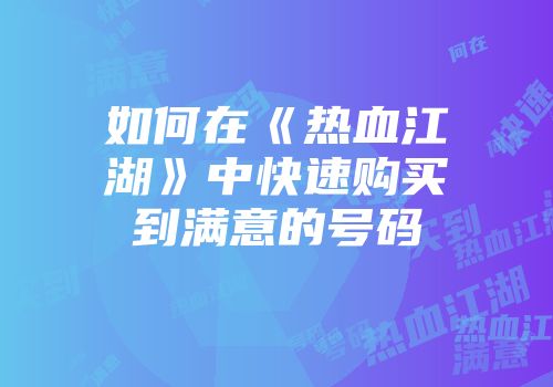 如何在《热血江湖》中快速购买到满意的号码