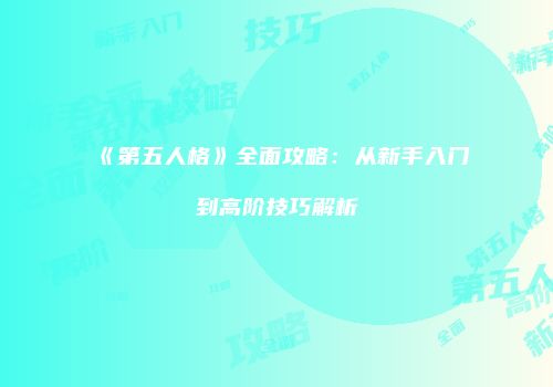 《第五人格》全面攻略：从新手入门到高阶技巧解析