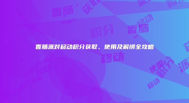 香肠派对移动积分获取、使用及解绑全攻略
