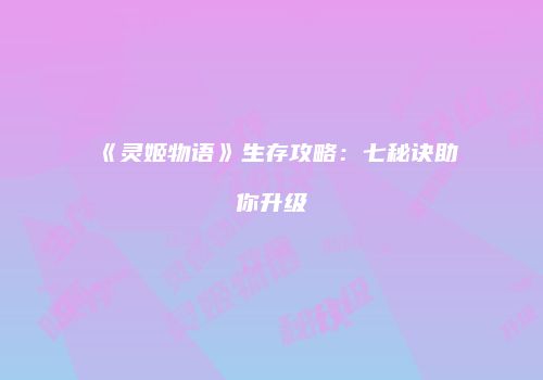 《灵姬物语》生存攻略：七秘诀助你升级