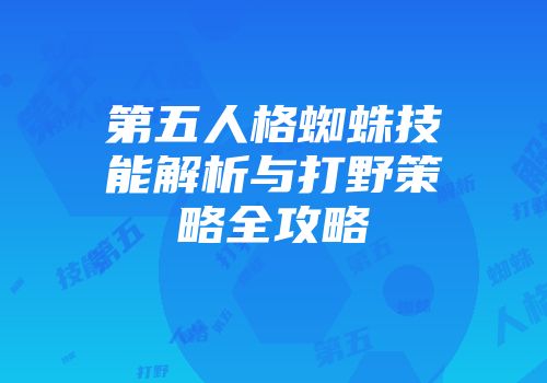 第五人格蜘蛛技能解析与打野策略全攻略