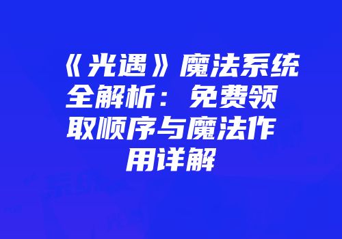 《光遇》魔法系统全解析：免费领取顺序与魔法作用详解