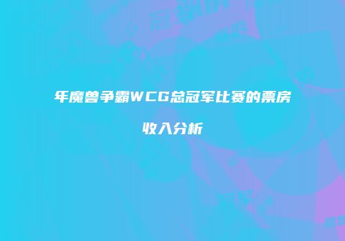 年魔兽争霸WCG总冠军比赛的票房收入分析