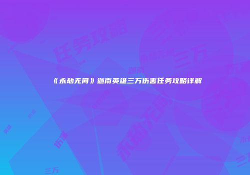《永劫无间》迦南英雄三万伤害任务攻略详解