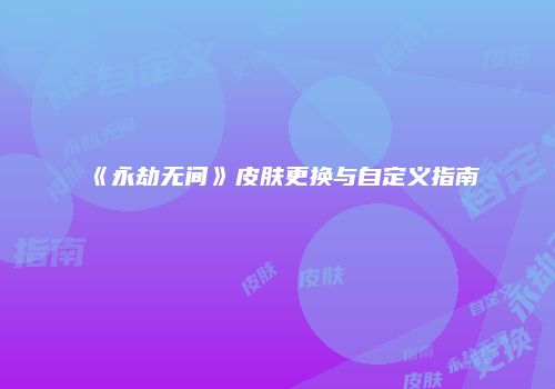 《永劫无间》皮肤更换与自定义指南