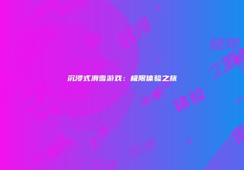 沉浸式滑雪游戏：极限体验之旅