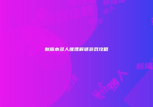 新版本多人推理解谜游戏攻略
