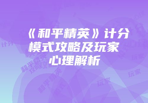《和平精英》计分模式攻略及玩家心理解析