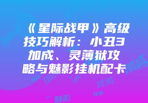 《星际战甲》高级技巧解析：小丑3加成、灵薄狱攻略与魅影挂机配卡