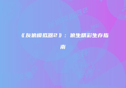 《灰狼模拟器2》：狼生精彩生存指南