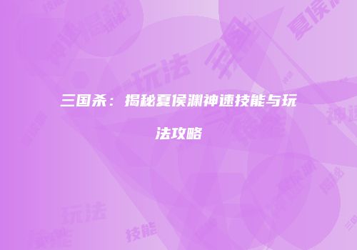 三国杀：揭秘夏侯渊神速技能与玩法攻略