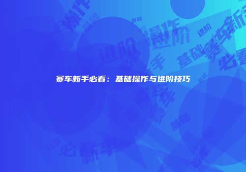 赛车新手必看：基础操作与进阶技巧