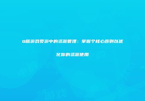 Q版游戏页游中的资源管理：掌握个核心原则以优化你的资源使用