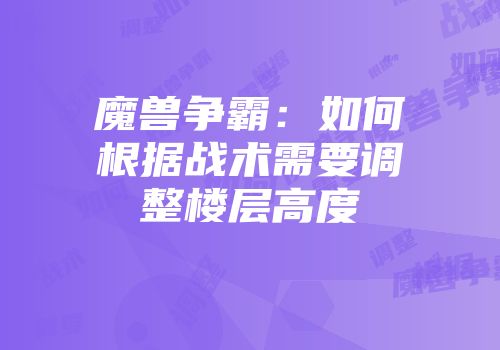 魔兽争霸：如何根据战术需要调整楼层高度