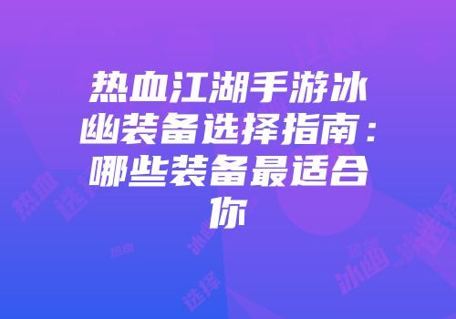 热血江湖手游冰幽装备选择指南：哪些装备最适合你