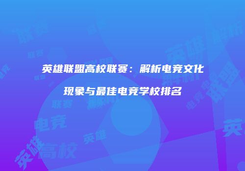 英雄联盟高校联赛：解析电竞文化现象与最佳电竞学校排名