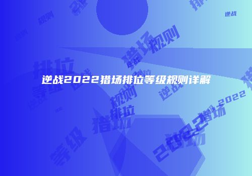 逆战2022猎场排位等级规则详解