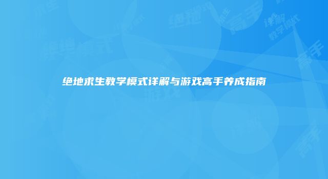 绝地求生教学模式详解与游戏高手养成指南