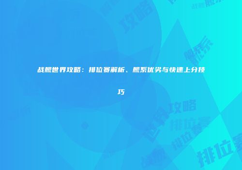 战舰世界攻略：排位赛解析、舰系优劣与快速上分技巧